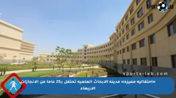 «احتفالية مميزة» مدينة الأبحاث العلمية تحتفل بـ25 عاما من الإنجازات الأربعاء